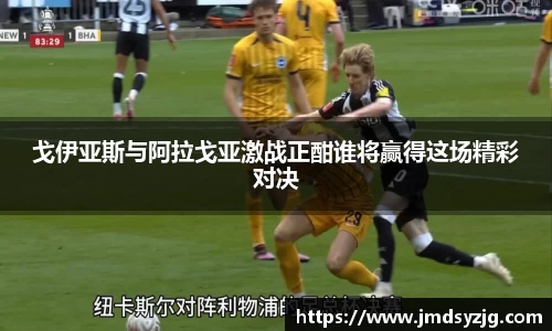 戈伊亚斯与阿拉戈亚激战正酣谁将赢得这场精彩对决